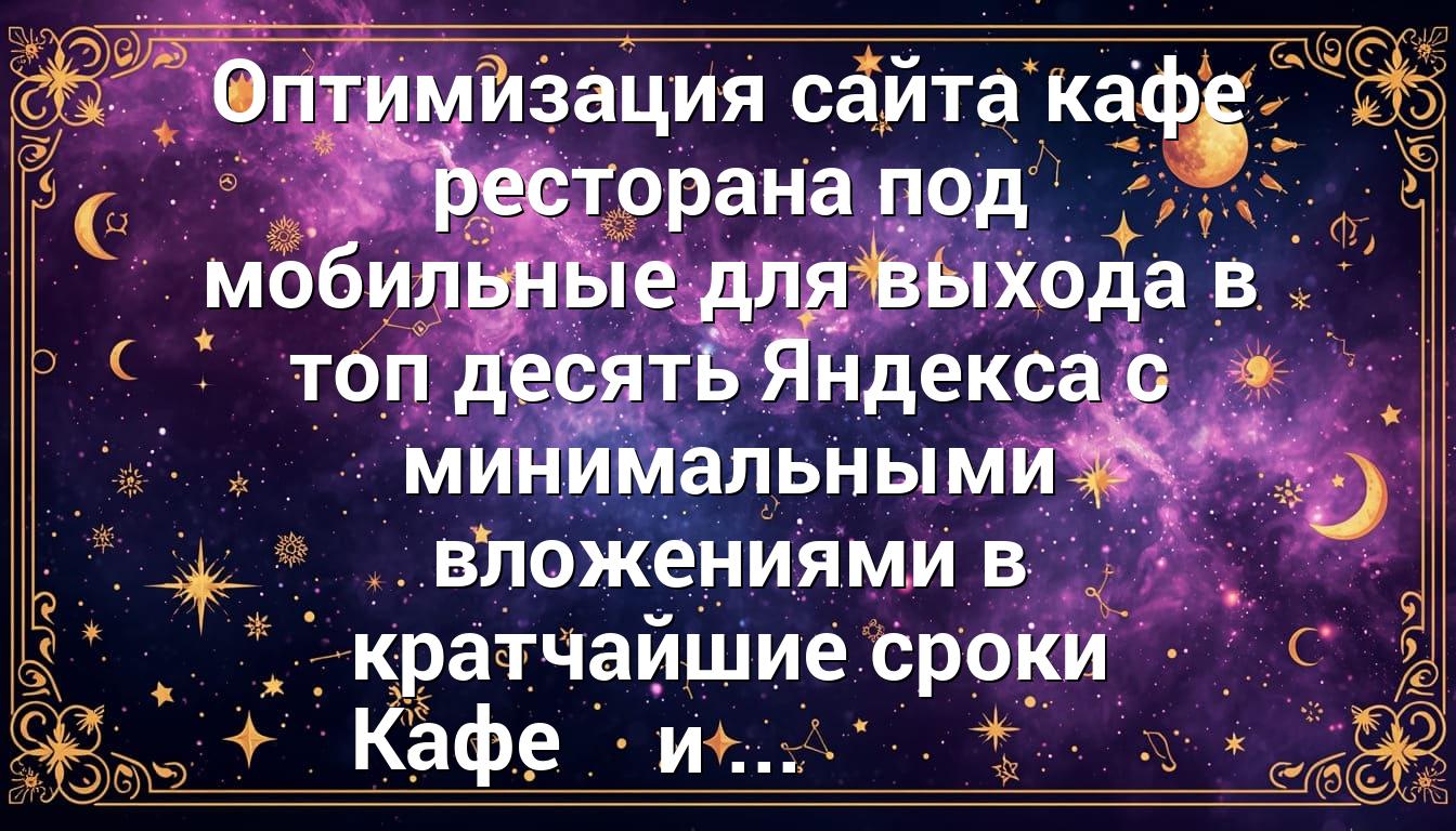 Оптимизация сайта кафе ресторана под мобильные для выхода в топ десять Яндекса с минимальными вложениями в кратчайшие сроки Кафе и ...