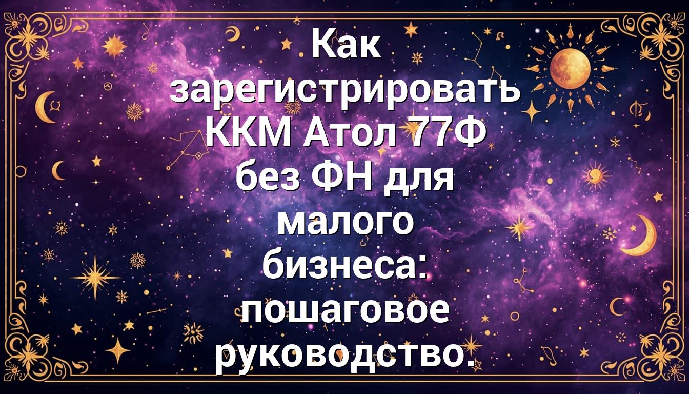 Как зарегистрировать ККМ Атол 77Ф без ФН для малого бизнеса: пошаговое руководство.