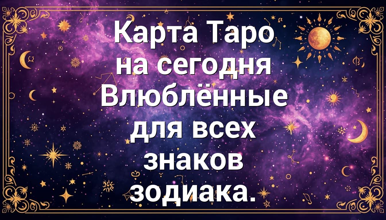 Карта Таро на сегодня Влюблённые для всех знаков зодиака.
