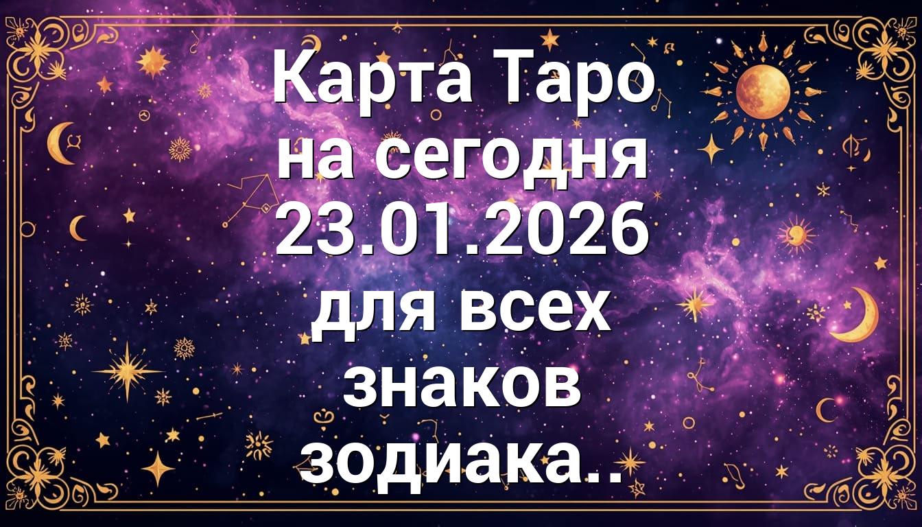 Карта Таро на сегодня 23.01.2026 для всех знаков зодиака..