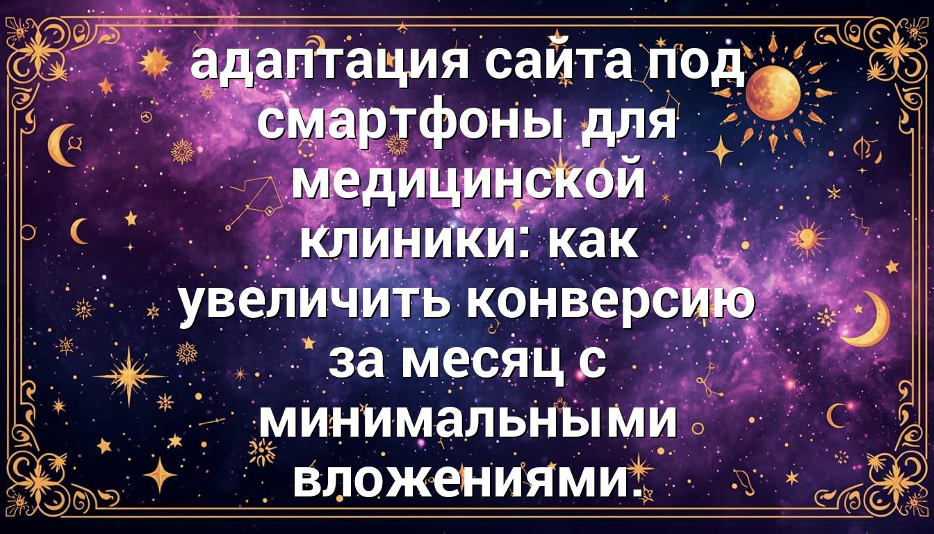 адаптация сайта под смартфоны для медицинской клиники: как увеличить конверсию за месяц с минимальными вложениями.