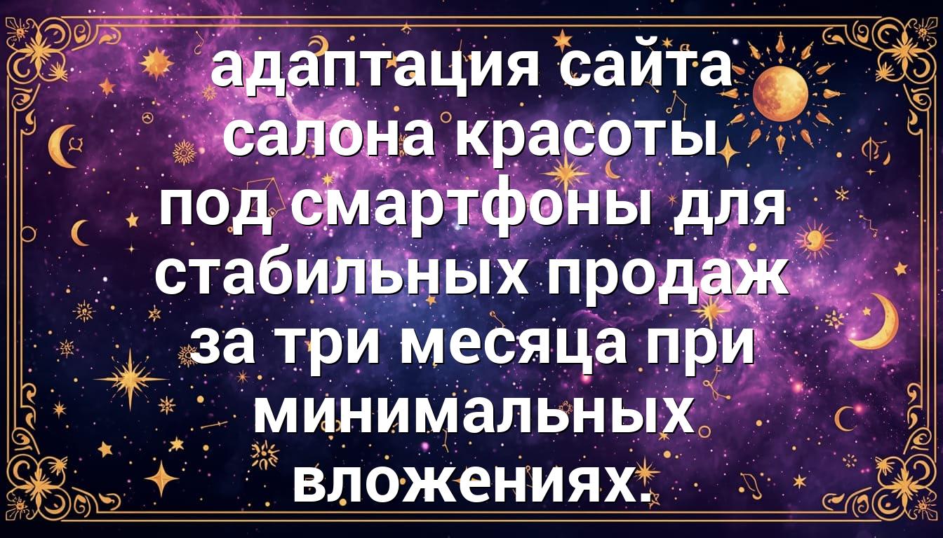 адаптация сайта салона красоты под смартфоны для стабильных продаж за три месяца при минимальных вложениях.