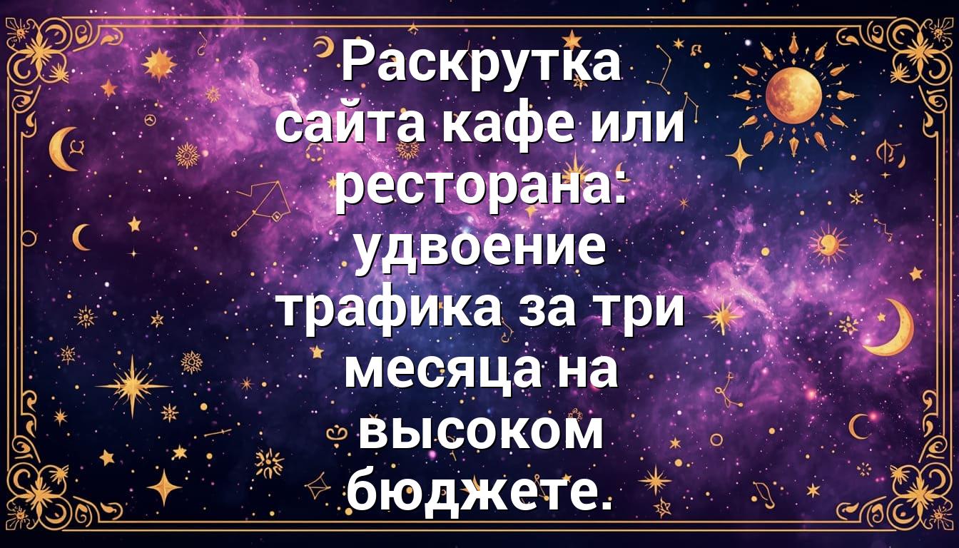 Раскрутка сайта кафе или ресторана: удвоение трафика за три месяца на высоком бюджете.