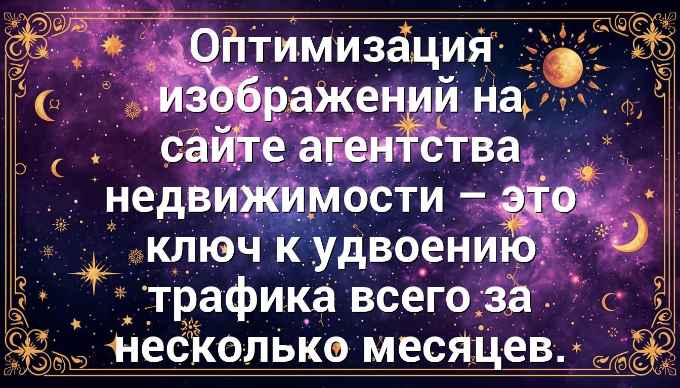 Оптимизация изображений на сайте агентства недвижимости – это ключ к удвоению трафика всего за несколько месяцев.