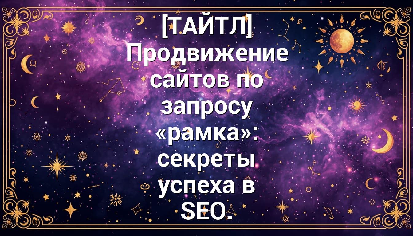 [ТАЙТЛ] Продвижение сайтов по запросу «рамка»: секреты успеха в SEO.
