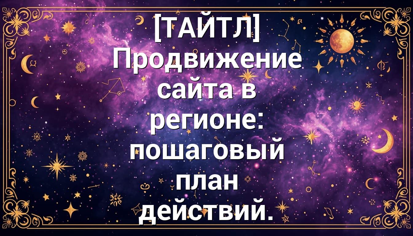 [ТАЙТЛ] Продвижение сайта в регионе: пошаговый план действий.
