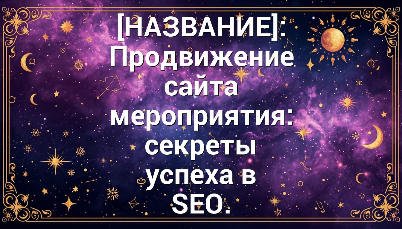 [НАЗВАНИЕ]: Продвижение сайта мероприятия: секреты успеха в SEO.