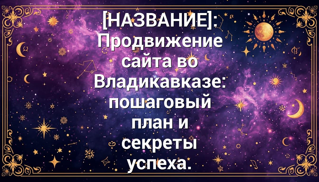 [НАЗВАНИЕ]: Продвижение сайта во Владикавказе: пошаговый план и секреты успеха.