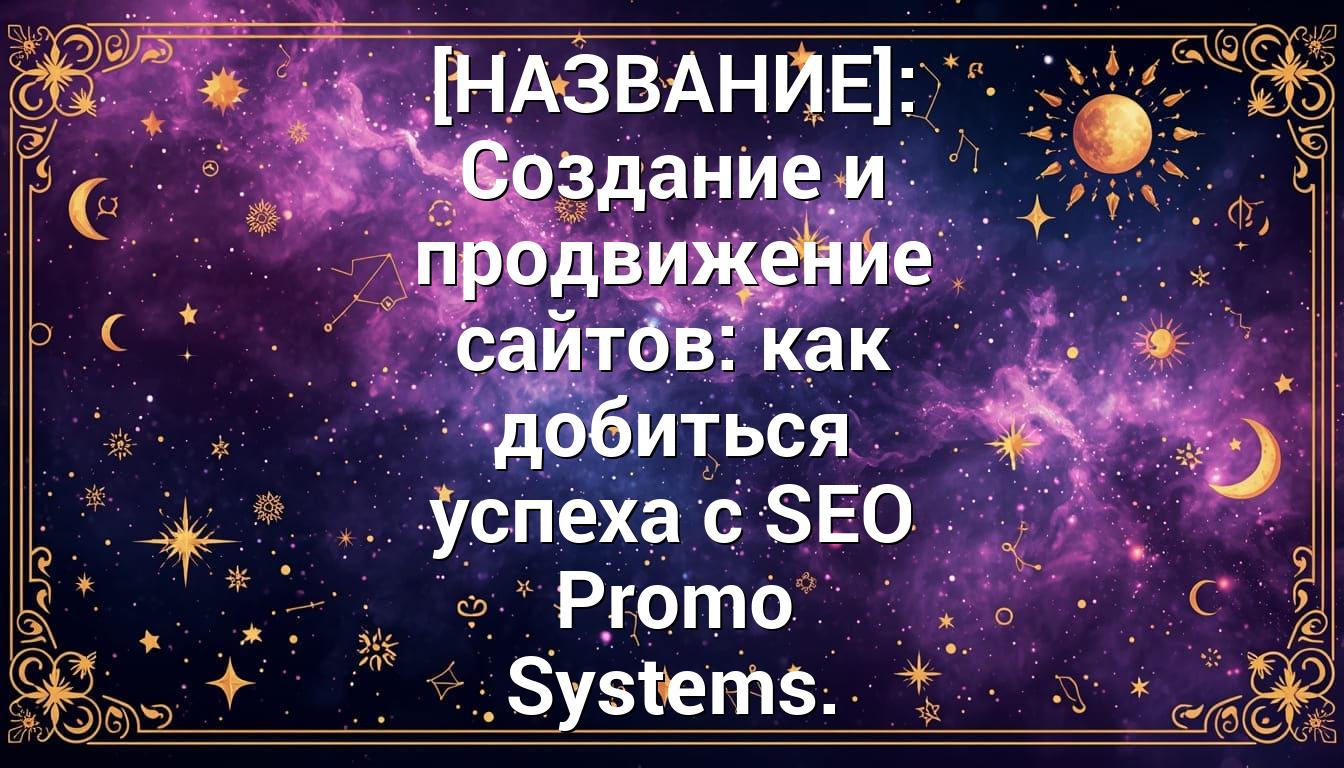 [НАЗВАНИЕ]: Создание и продвижение сайтов: как добиться успеха с SEO Promo Systems.