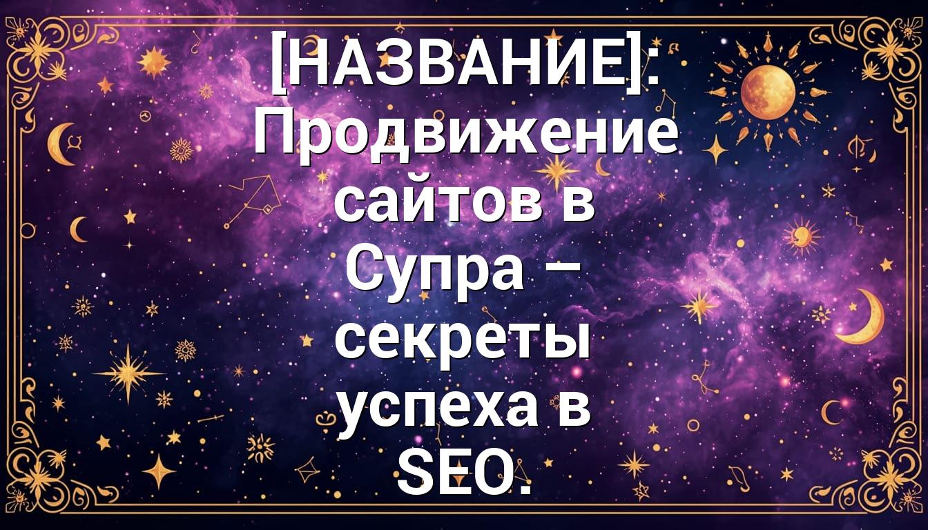 [НАЗВАНИЕ]: Продвижение сайтов в Супра – секреты успеха в SEO.