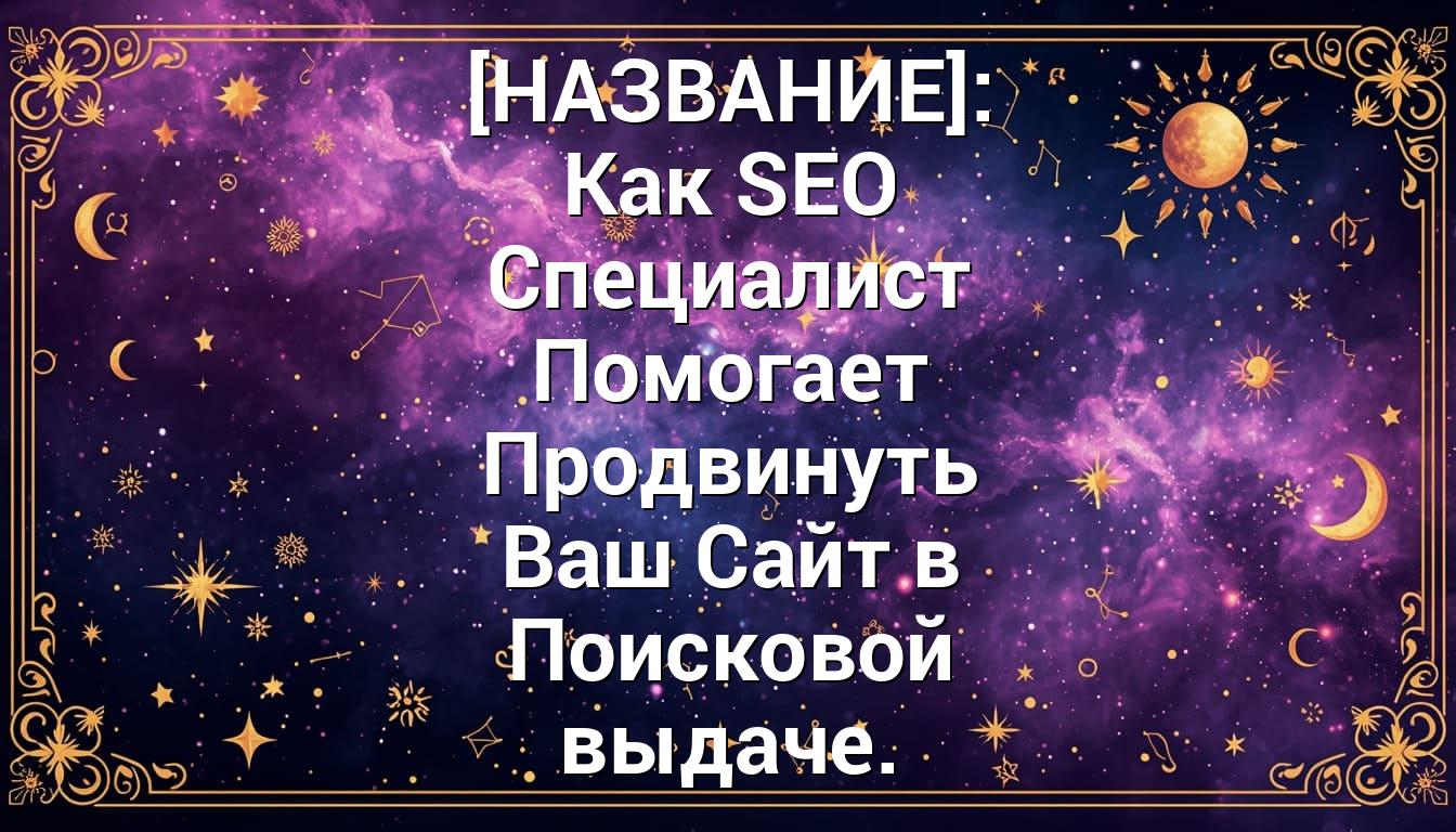 [НАЗВАНИЕ]: Как SEO Специалист Помогает Продвинуть Ваш Сайт в Поисковой выдаче.