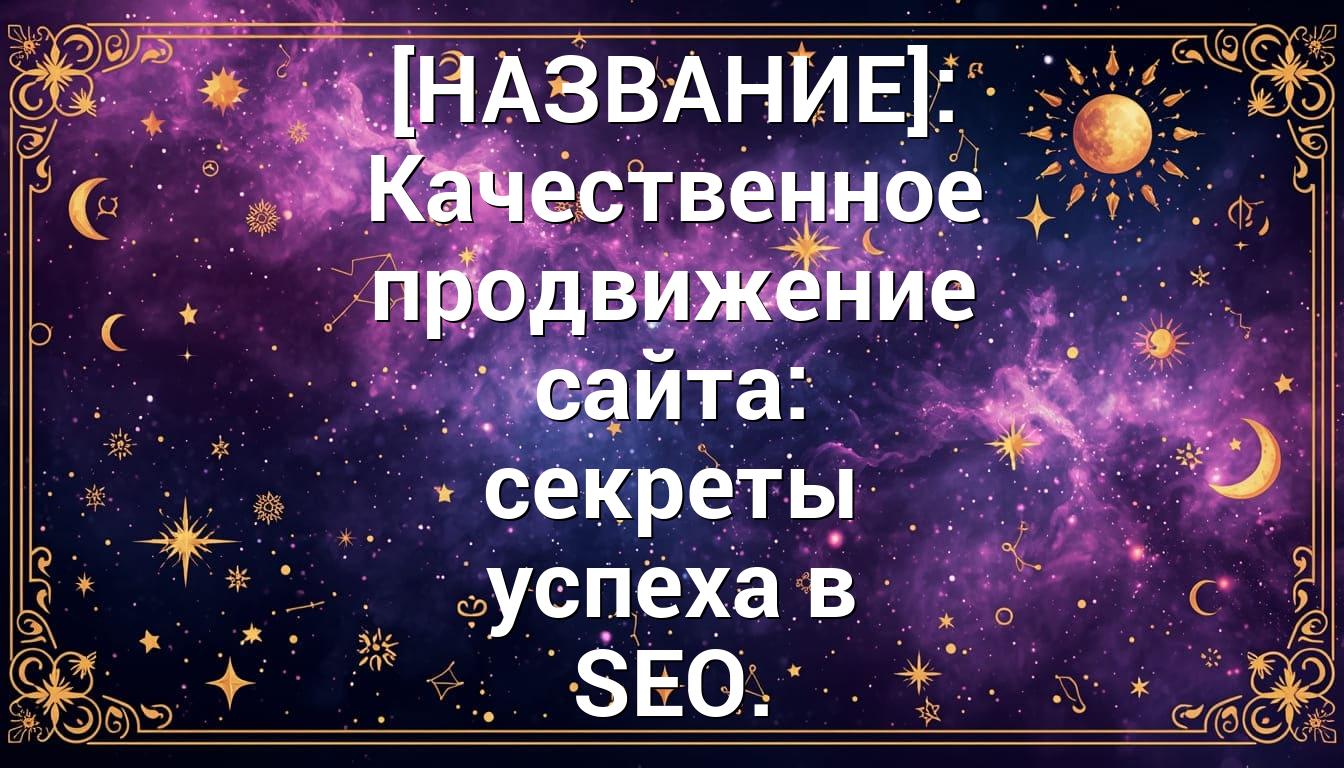 [НАЗВАНИЕ]: Качественное продвижение сайта: секреты успеха в SEO.