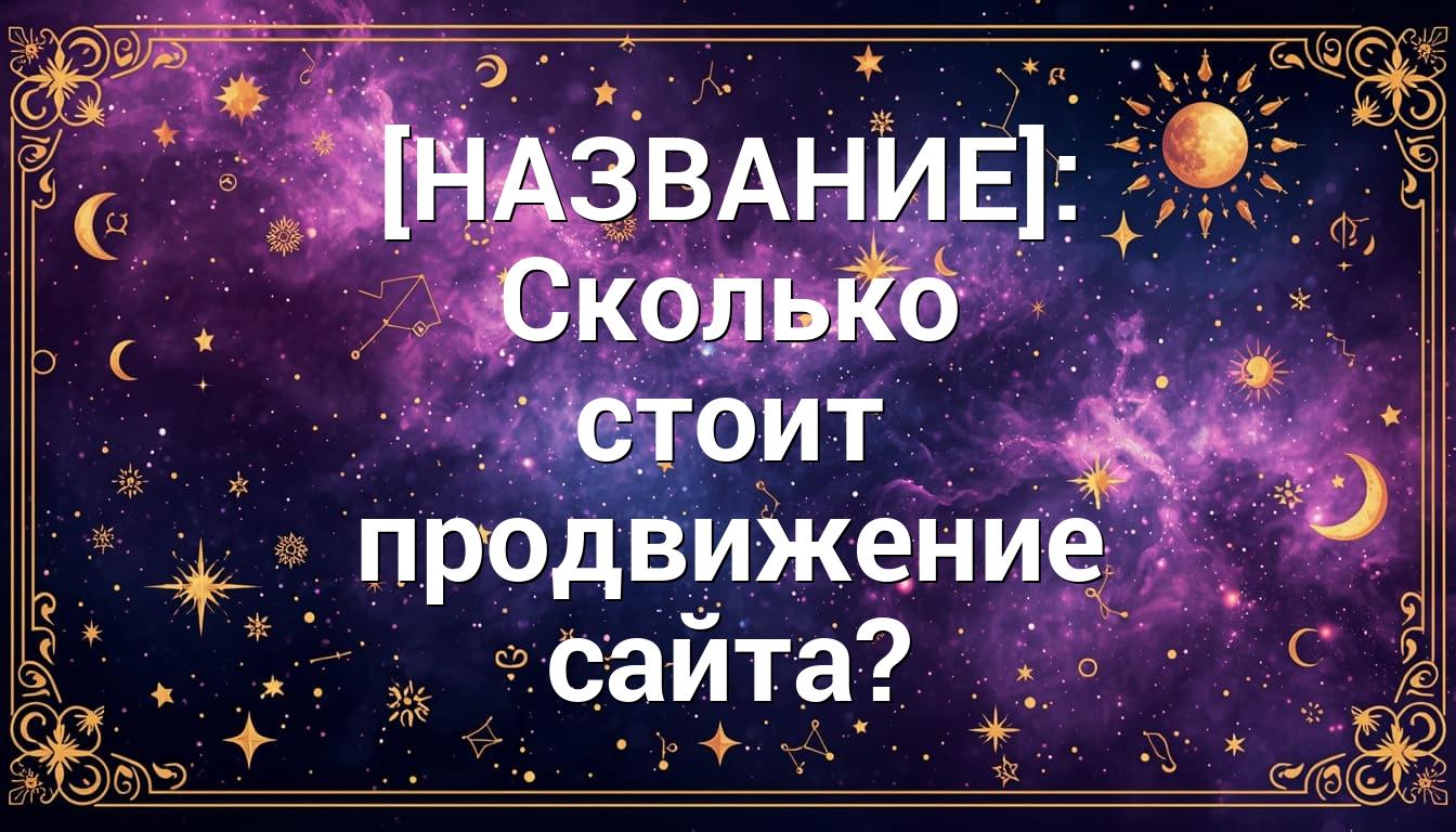 [НАЗВАНИЕ]: Сколько стоит продвижение сайта?