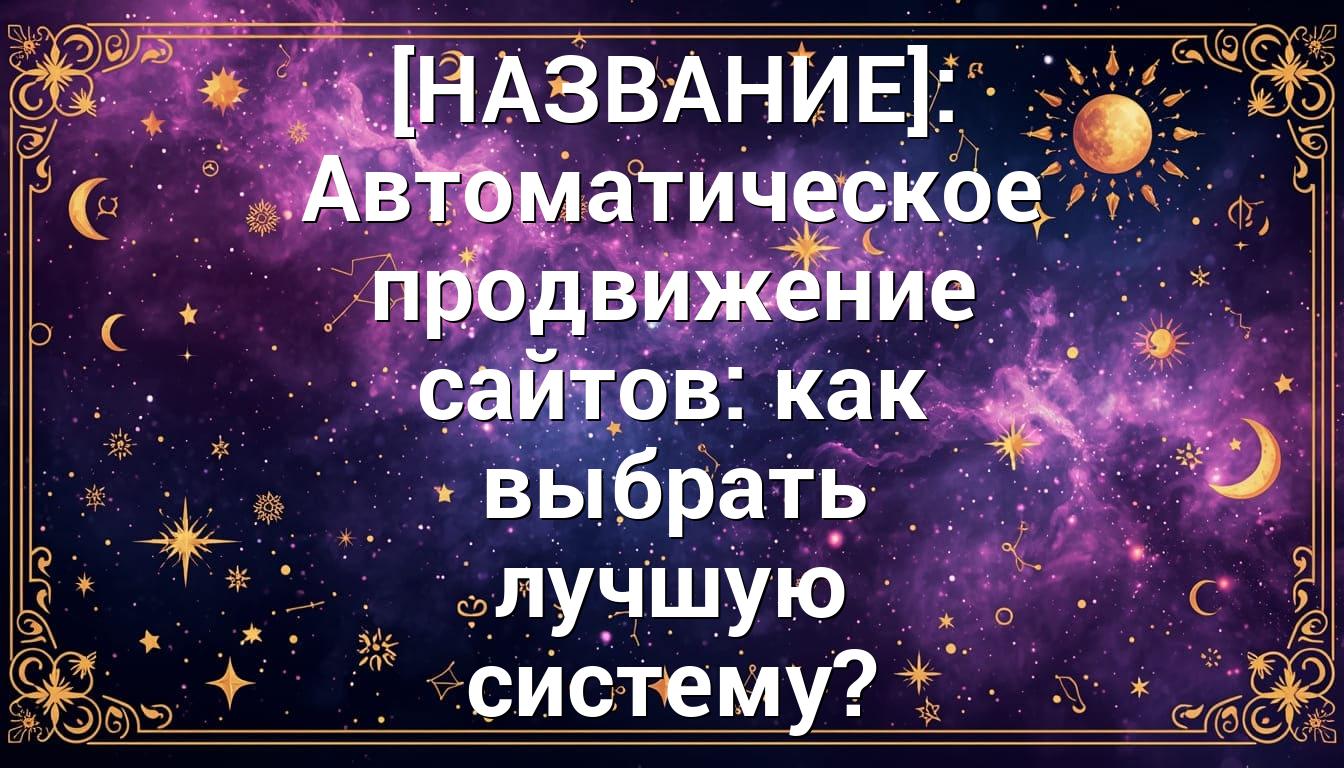 [НАЗВАНИЕ]: Автоматическое продвижение сайтов: как выбрать лучшую систему?