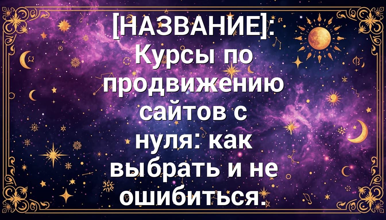 [НАЗВАНИЕ]: Курсы по продвижению сайтов с нуля: как выбрать и не ошибиться.
