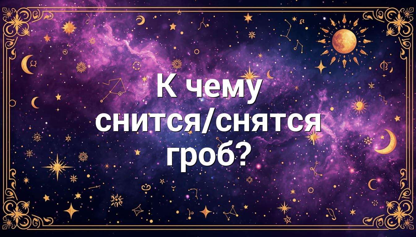 К чему снится/снятся гроб?