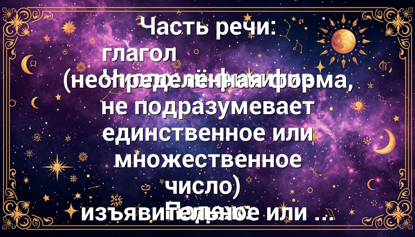 Часть речи: глагол Число: инфинитив (неопределённая форма, не подразумевает единственное или множественное число) Падеж: изъявительное или ...