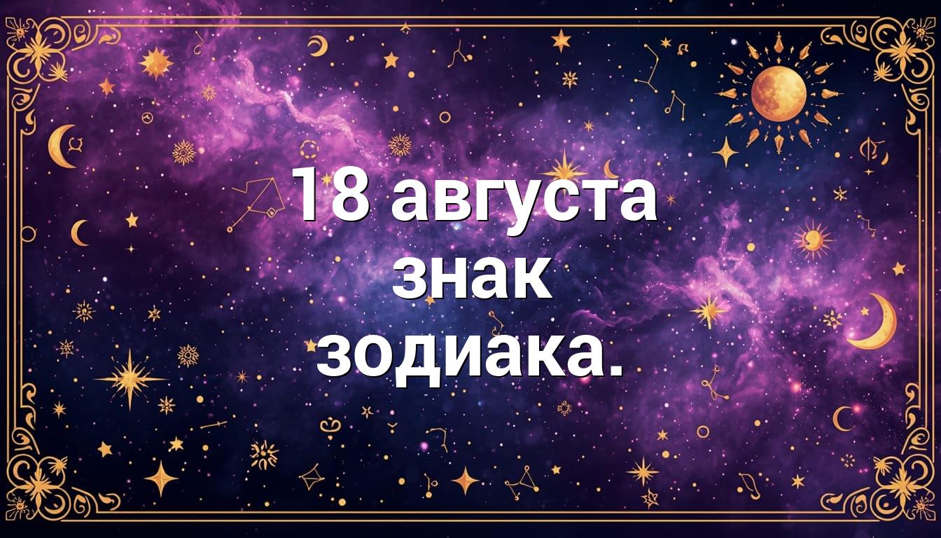 18 августа знак зодиака.