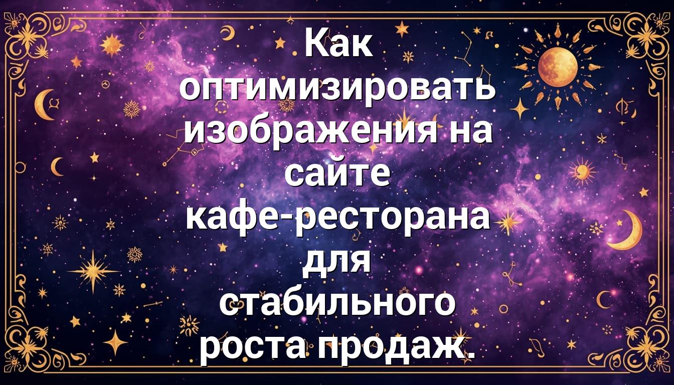 Как оптимизировать изображения на сайте кафе-ресторана для стабильного роста продаж.