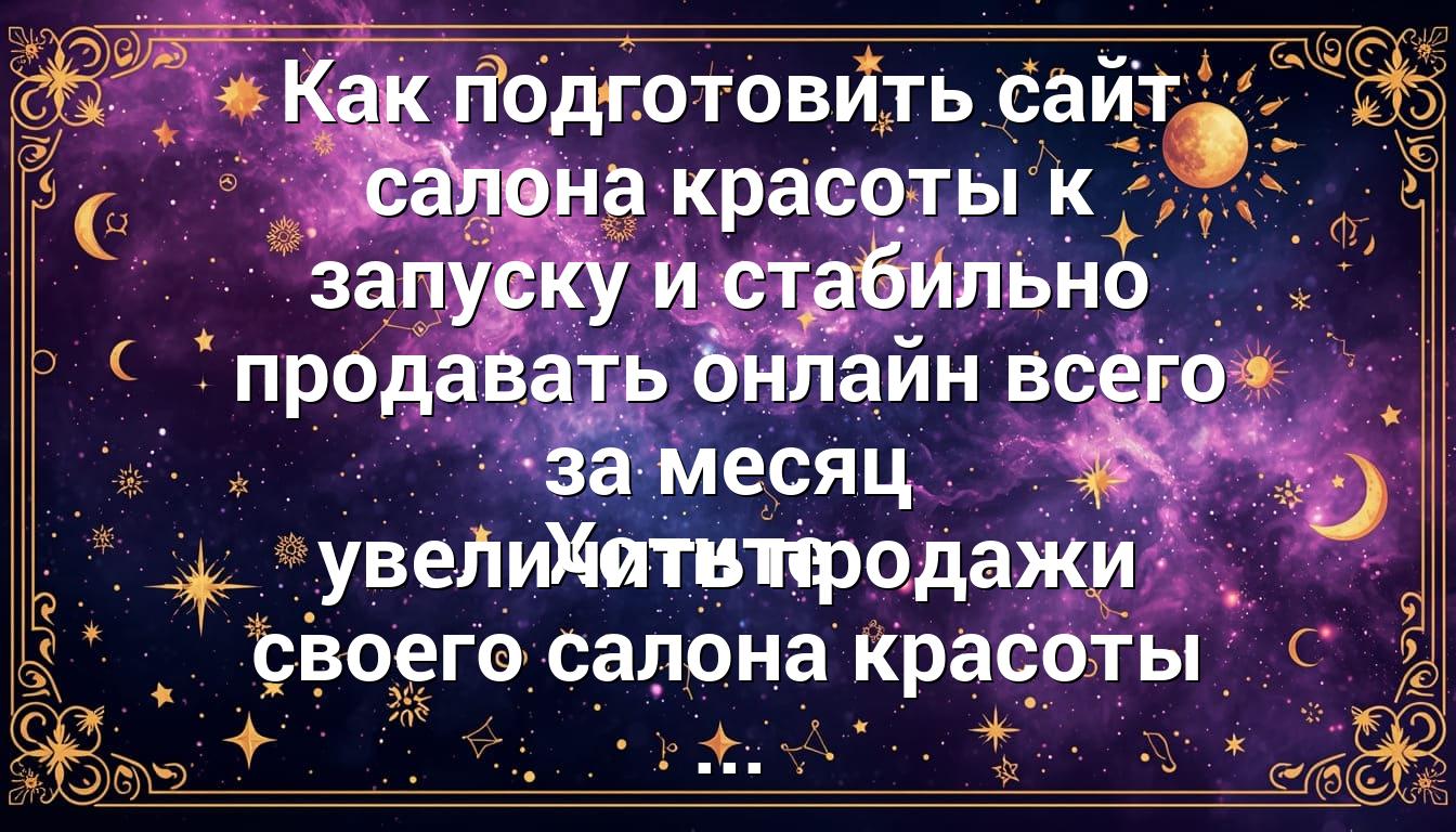 Как подготовить сайт салона красоты к запуску и стабильно продавать онлайн всего за месяц Хотите увеличить продажи своего салона красоты ...