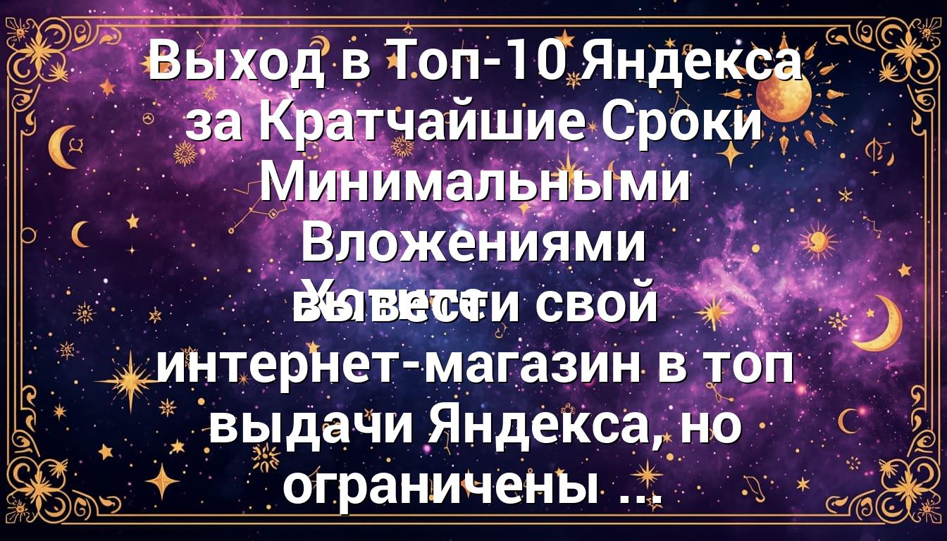 Выход в Топ-10 Яндекса за Кратчайшие Сроки Минимальными Вложениями Хотите вывести свой интернет-магазин в топ выдачи Яндекса, но ограничены ...