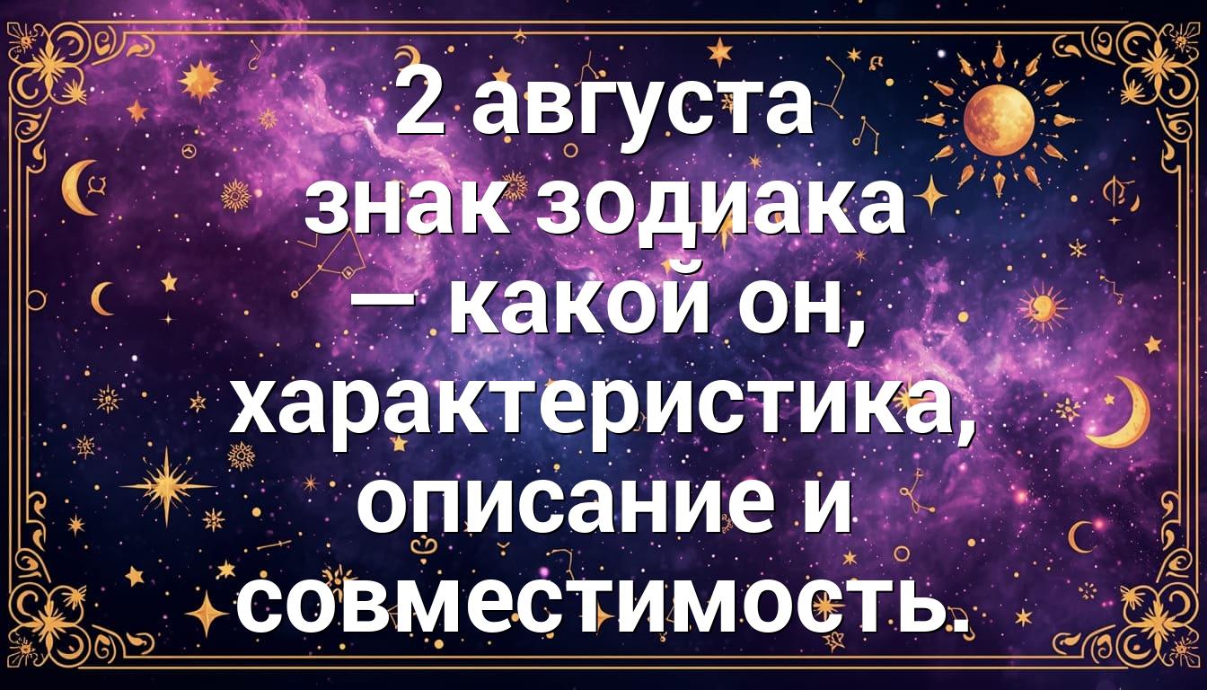2 августа знак зодиака — какой он, характеристика, описание и совместимость.