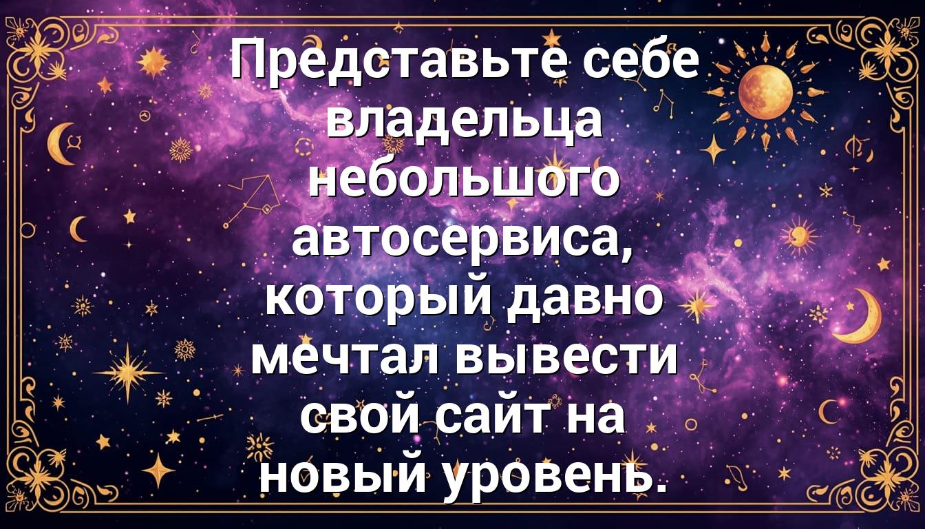 Представьте себе владельца небольшого автосервиса, который давно мечтал вывести свой сайт на новый уровень.