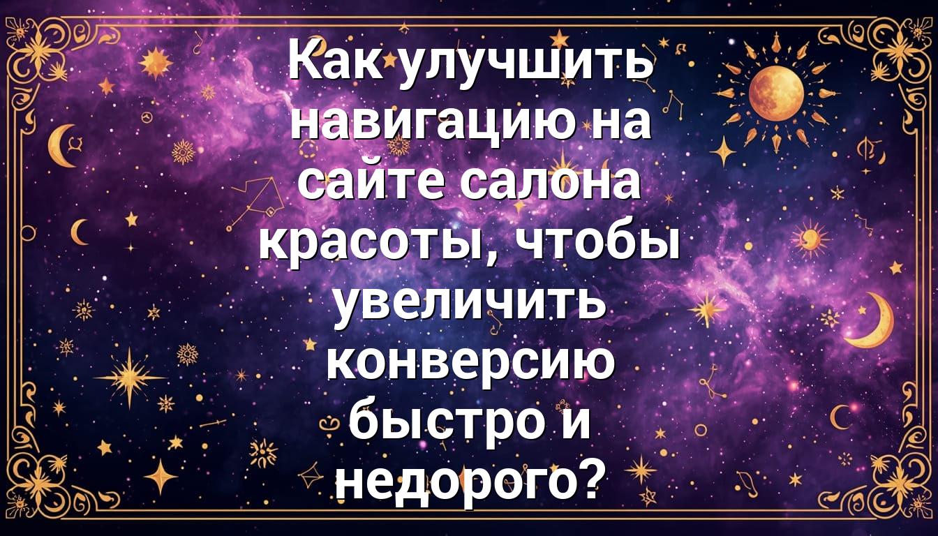 Как улучшить навигацию на сайте салона красоты, чтобы увеличить конверсию быстро и недорого?