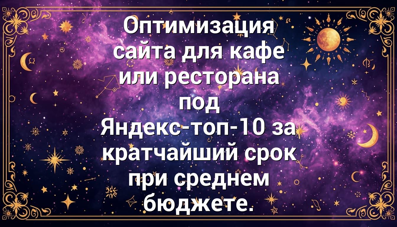 Оптимизация сайта для кафе или ресторана под Яндекс-топ-10 за кратчайший срок при среднем бюджете.