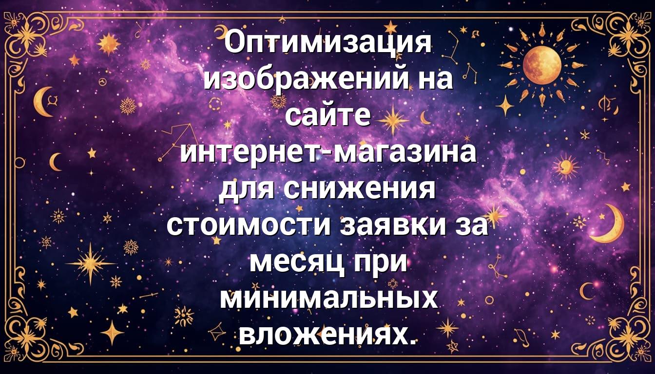 Оптимизация изображений на сайте интернет-магазина для снижения стоимости заявки за месяц при минимальных вложениях.