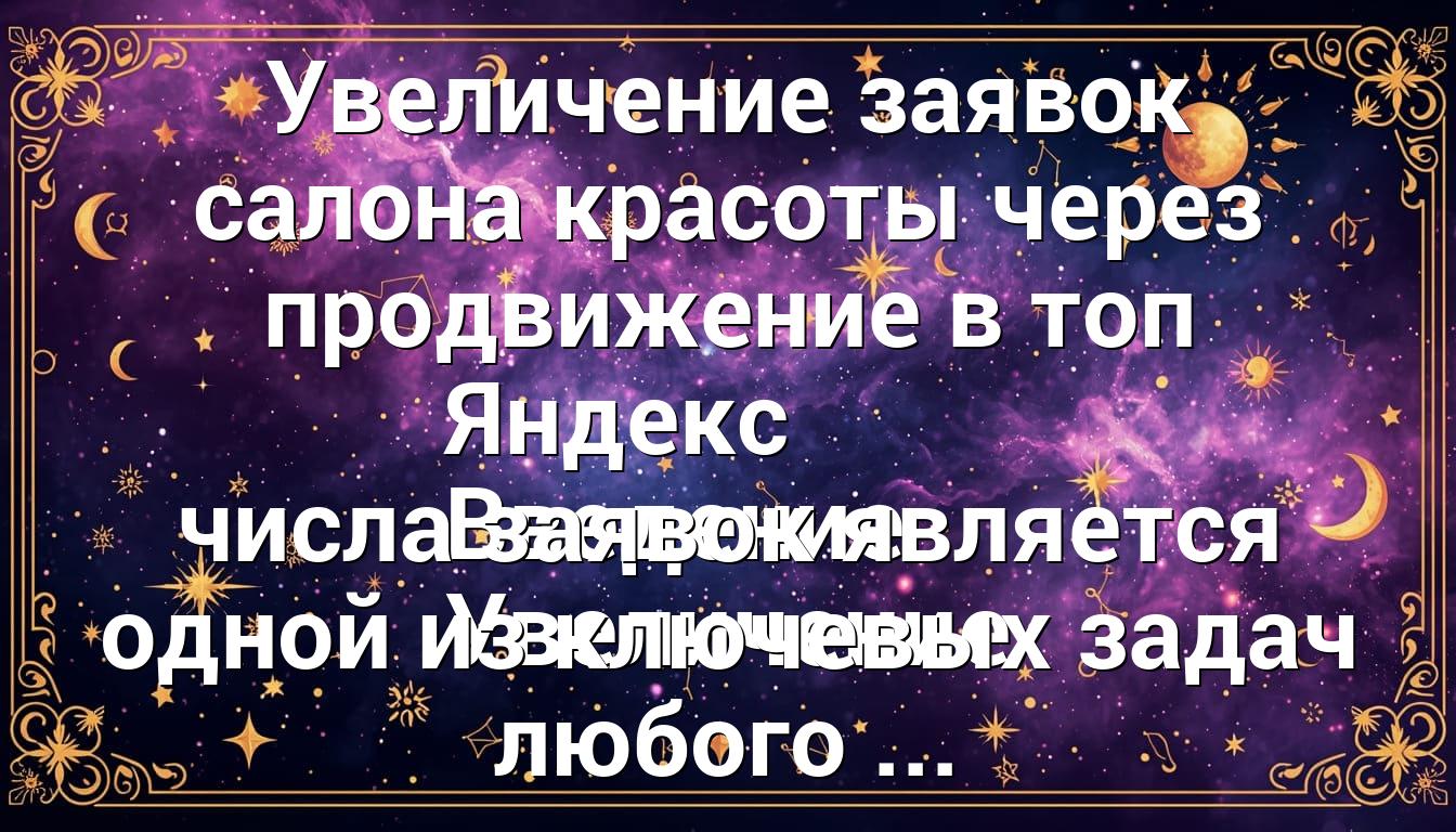 Увеличение заявок салона красоты через продвижение в топ Яндекс Введение Увеличение числа заявок является одной из ключевых задач любого ...