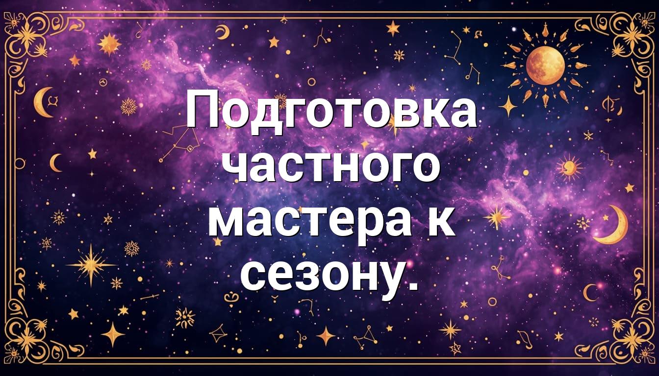 Подготовка частного мастера к сезону.