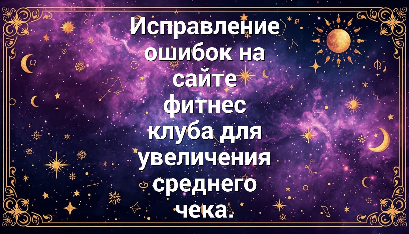 Исправление ошибок на сайте фитнес клуба для увеличения среднего чека.