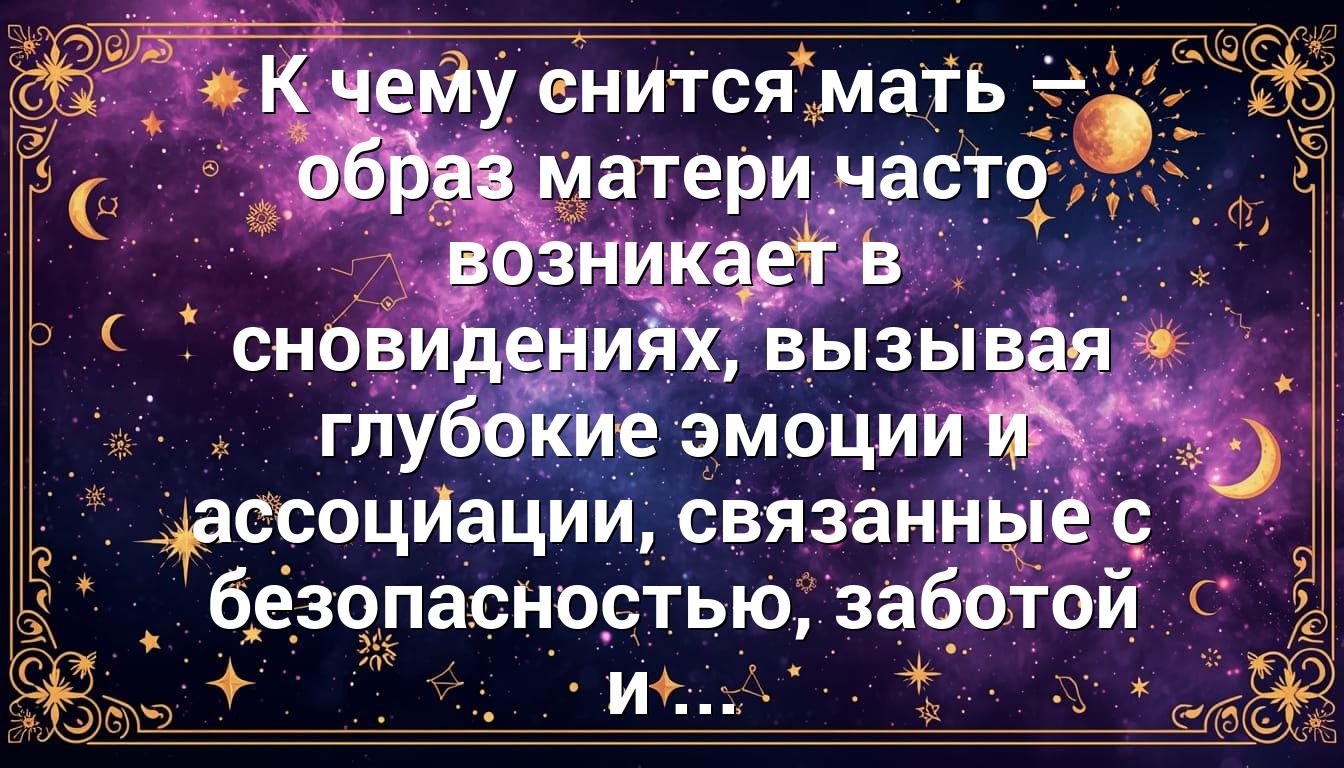 К чему снится мать — образ матери часто возникает в сновидениях, вызывая глубокие эмоции и ассоциации, связанные с безопасностью, заботой и ...