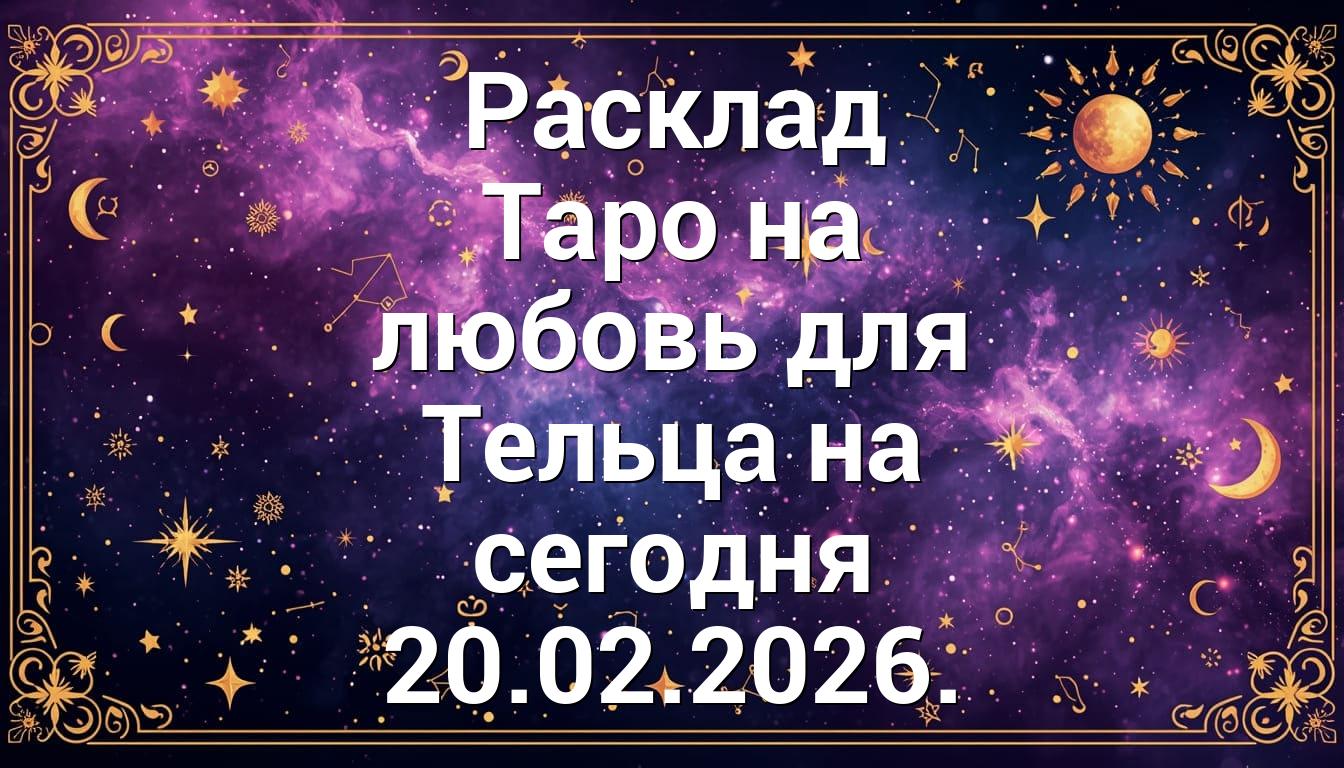 Расклад Таро на любовь для Тельца на сегодня 20.02.2026.