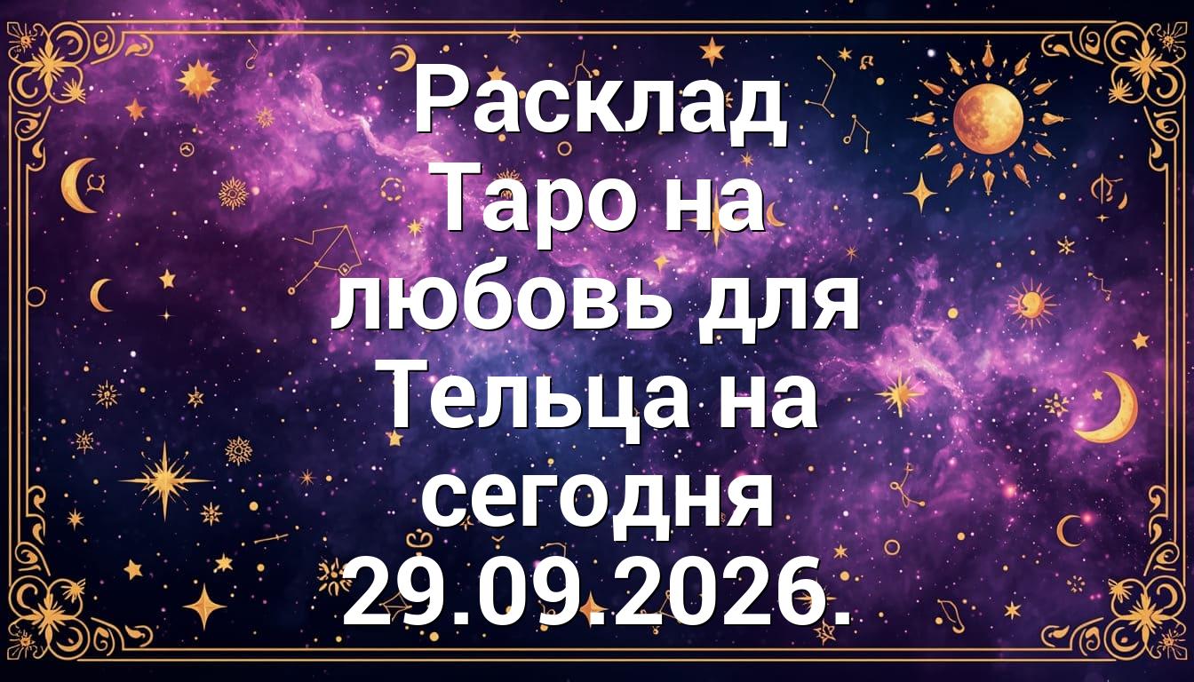 Расклад Таро на любовь для Тельца на сегодня 29.09.2026.