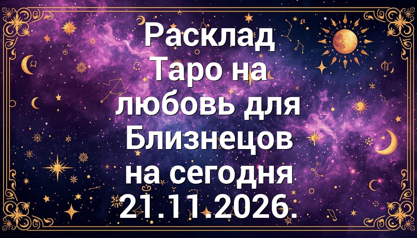 Расклад Таро на любовь для Близнецов на сегодня 21.11.2026.