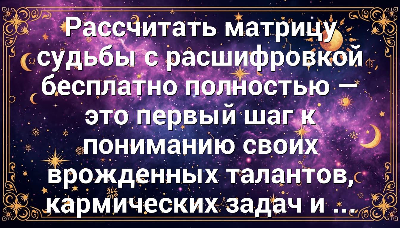 Рассчитать матрицу судьбы с расшифровкой бесплатно полностью — это первый шаг к пониманию своих врожденных талантов, кармических задач и ...