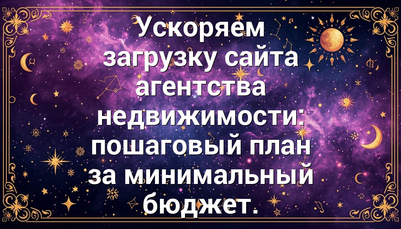 Ускоряем загрузку сайта агентства недвижимости: пошаговый план за минимальный бюджет.