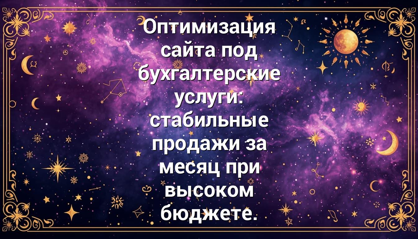 Оптимизация сайта под бухгалтерские услуги: стабильные продажи за месяц при высоком бюджете.