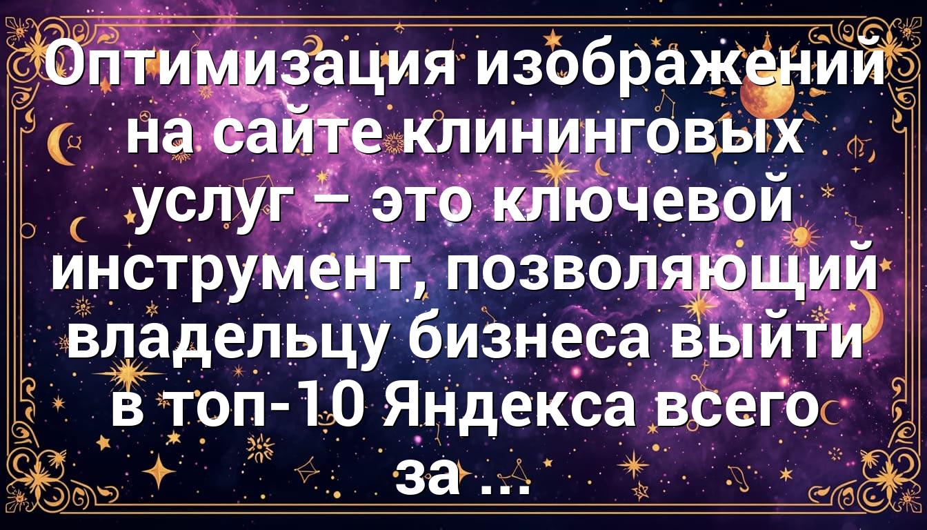 Оптимизация изображений на сайте клининговых услуг – это ключевой инструмент, позволяющий владельцу бизнеса выйти в топ-10 Яндекса всего за ...