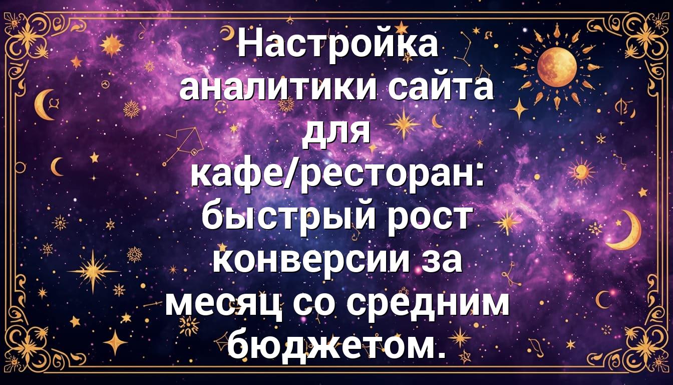Настройка аналитики сайта для кафе/ресторан: быстрый рост конверсии за месяц со средним бюджетом.