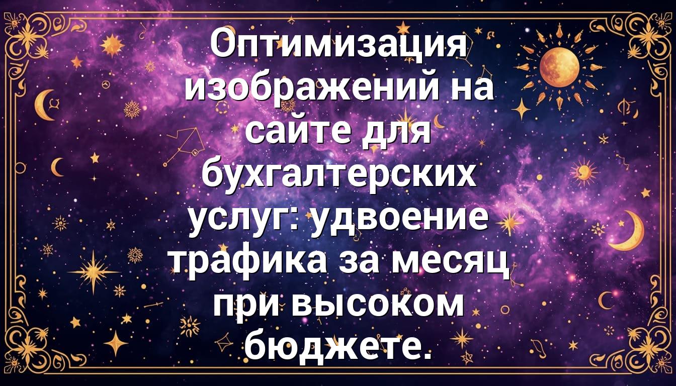 Оптимизация изображений на сайте для бухгалтерских услуг: удвоение трафика за месяц при высоком бюджете.