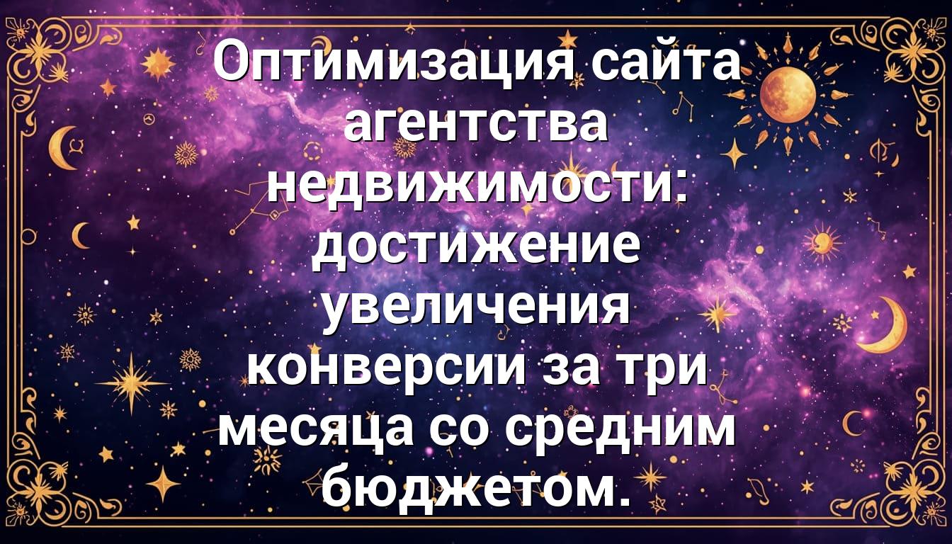 Оптимизация сайта агентства недвижимости: достижение увеличения конверсии за три месяца со средним бюджетом.