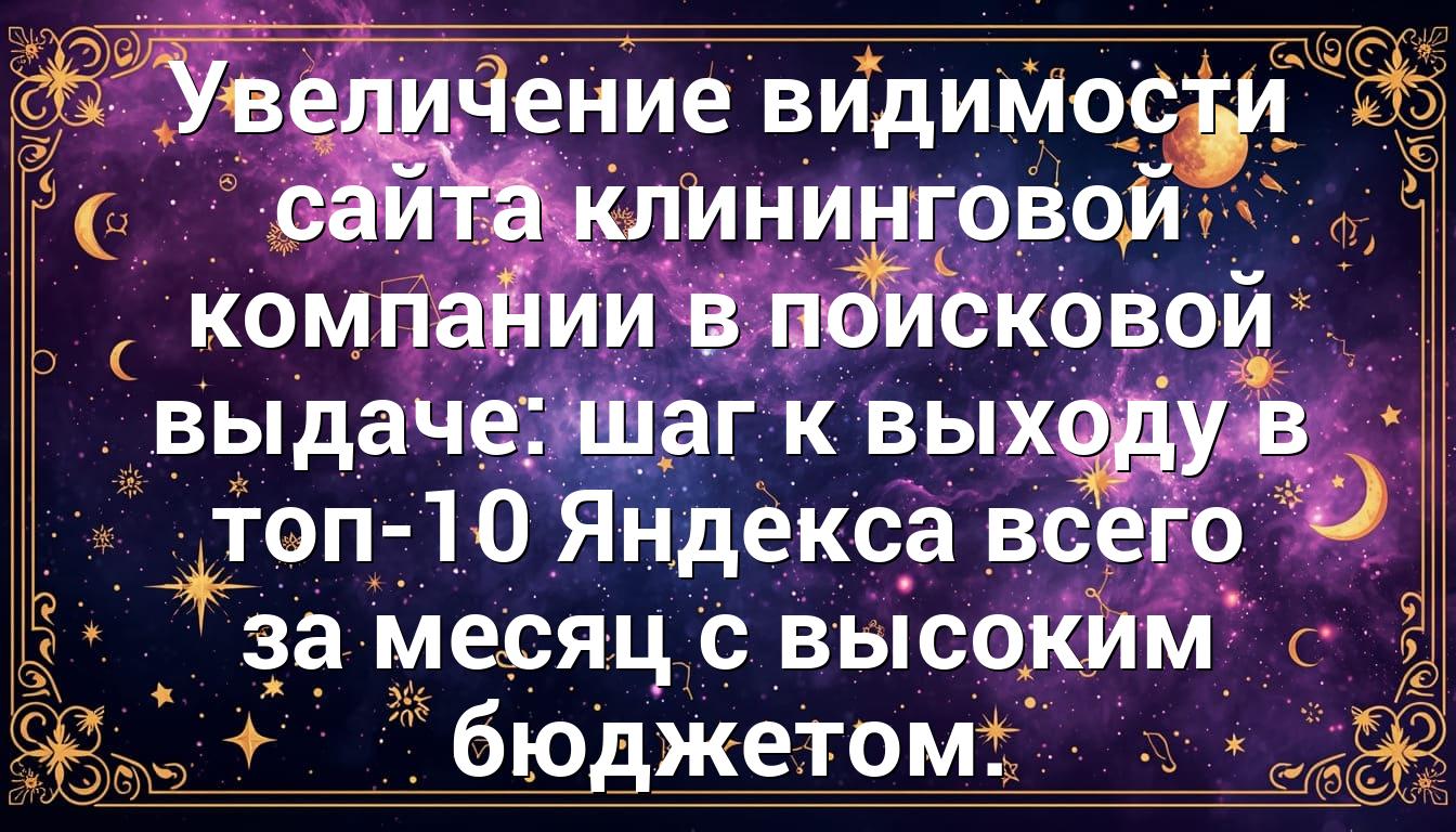 Увеличение видимости сайта клининговой компании в поисковой выдаче: шаг к выходу в топ-10 Яндекса всего за месяц с высоким бюджетом.