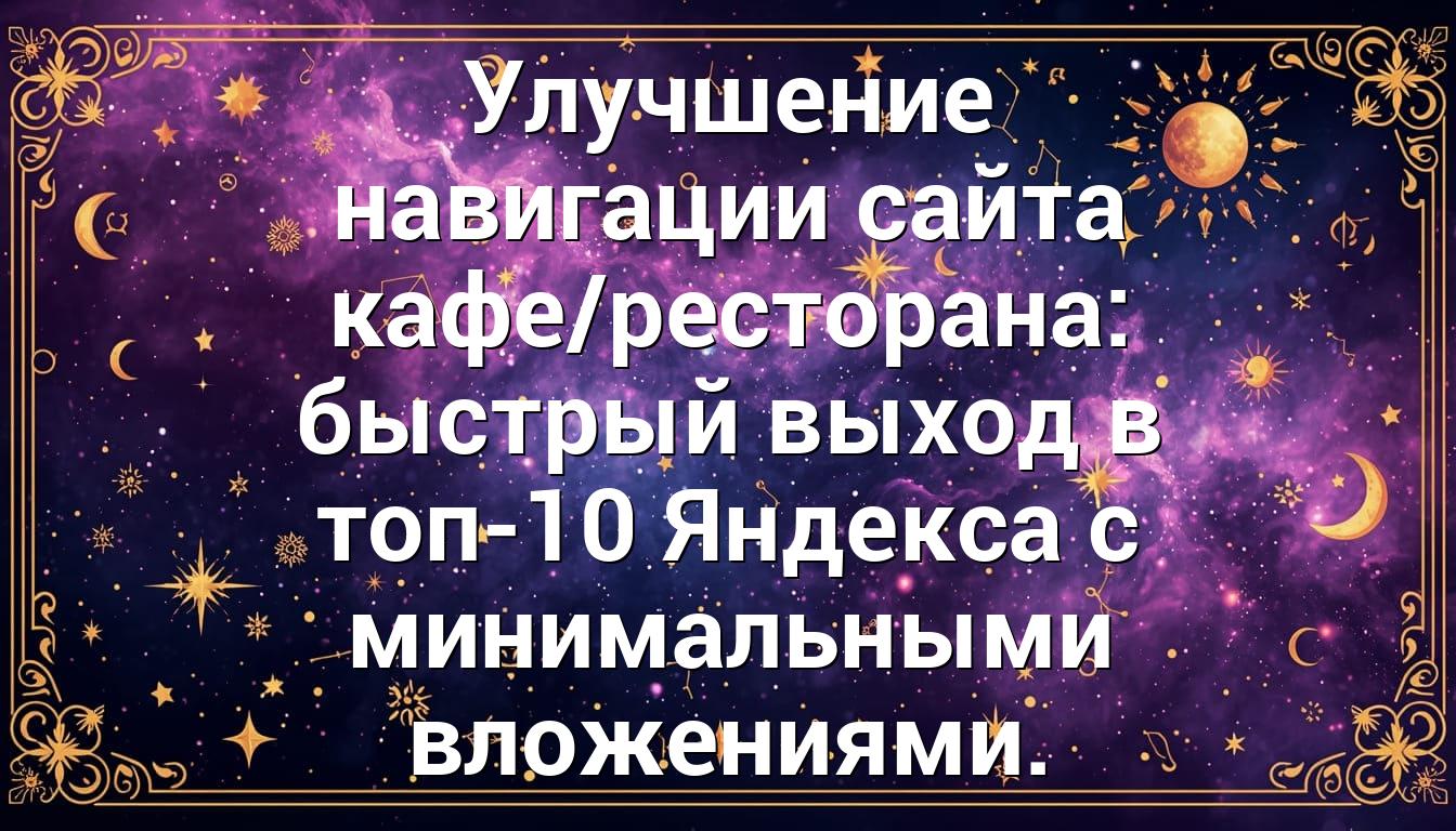 Улучшение навигации сайта кафе/ресторана: быстрый выход в топ-10 Яндекса с минимальными вложениями.