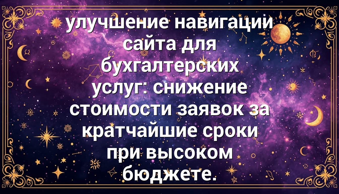 улучшение навигации сайта для бухгалтерских услуг: снижение стоимости заявок за кратчайшие сроки при высоком бюджете.