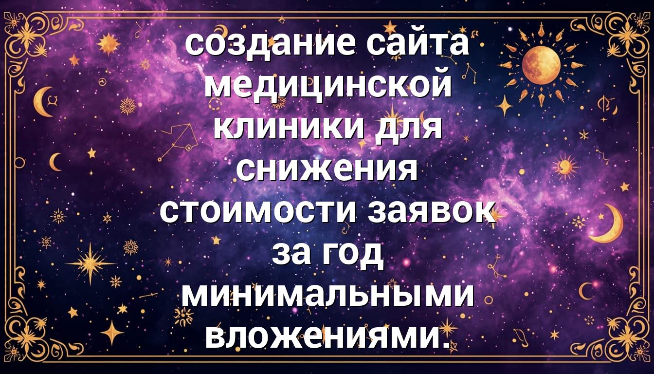 создание сайта медицинской клиники для снижения стоимости заявок за год минимальными вложениями.
