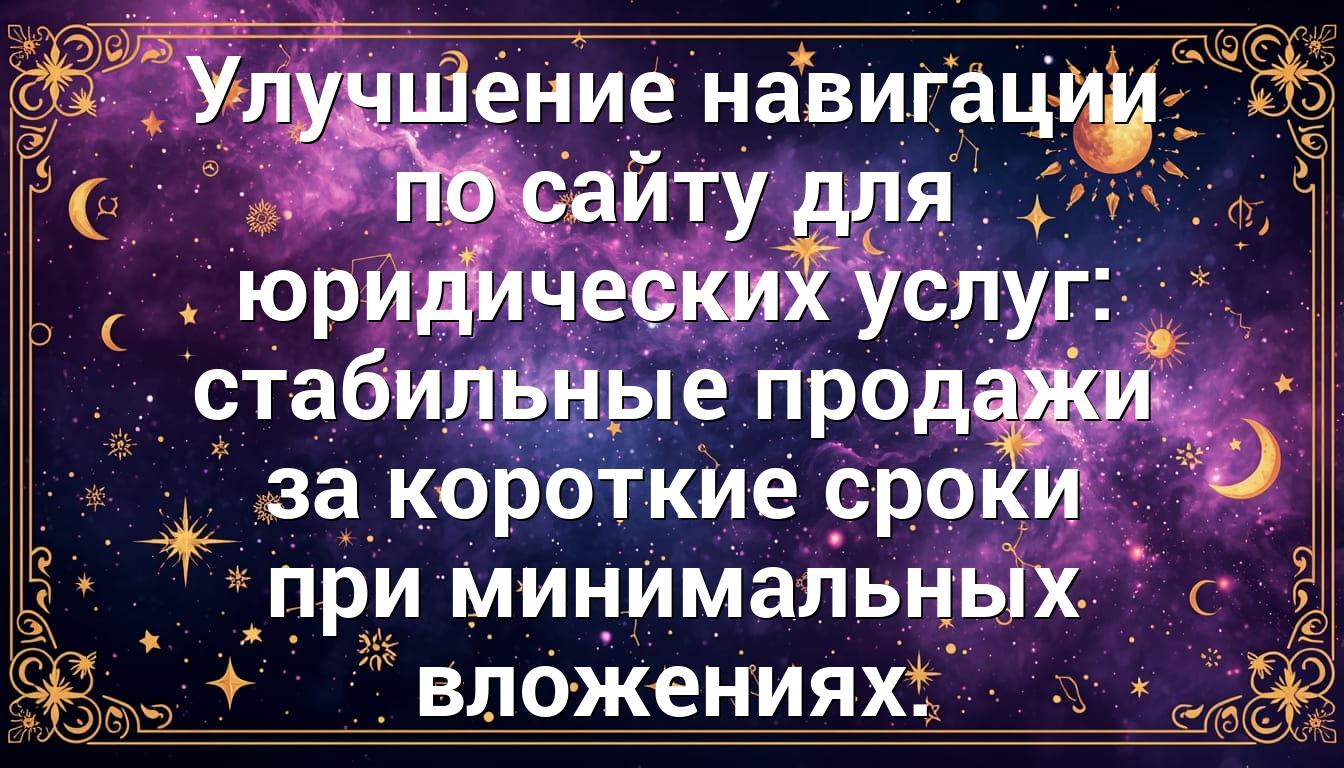 Улучшение навигации по сайту для юридических услуг: стабильные продажи за короткие сроки при минимальных вложениях.