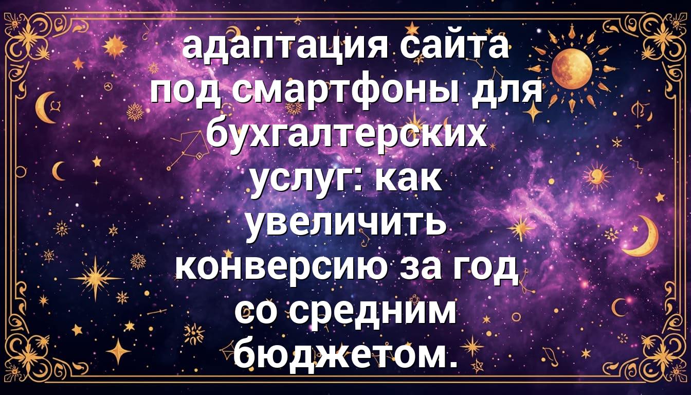 адаптация сайта под смартфоны для бухгалтерских услуг: как увеличить конверсию за год со средним бюджетом.